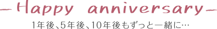 1年後、5年後、10年後もずっと一緒に…