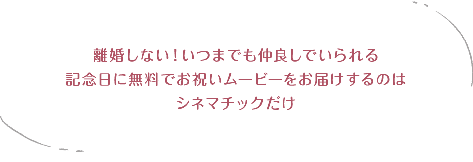 離婚しない！いつまでも仲良しでいられる記念日に無料でお祝いムービーをお届けするのはシネマチックだけ