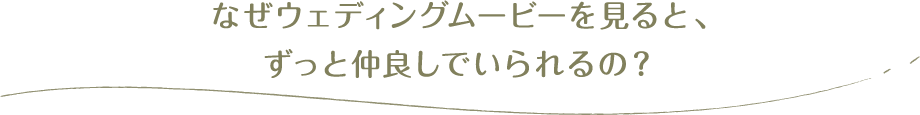 なぜウェディングムービーを見ると、ずっと仲良しでいられるの？