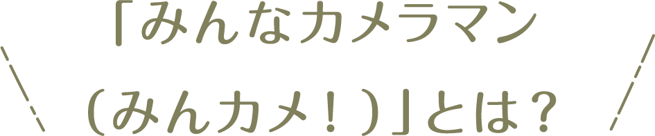 「みんなカメラマン(みんカメ!)」とは？