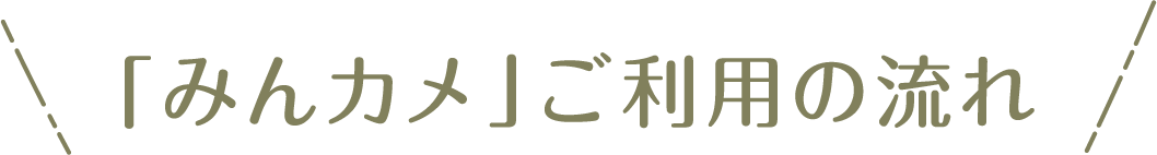  「みんカメ」ご利用の流れ